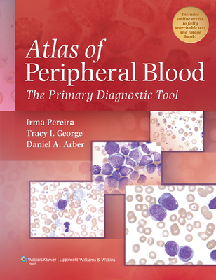 Atlas of Peripheral Blood: The Primary Diagnostic Tool - Pereira, Irma, MT, (Ascp), and George, Tracy I, MD, and Arber, Daniel A, MD