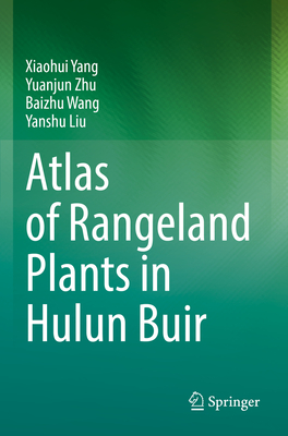 Atlas of Rangeland Plants in Hulun Buir - Yang, Xiaohui, and Zhu, Yuanjun, and Wang, Baizhu