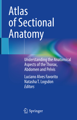 Atlas of Sectional Anatomy: Understanding the Anatomical Aspects of the Thorax, Abdomen and Pelvis - Favorito, Luciano Alves (Editor), and Logsdon, Natasha T. (Editor)