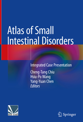 Atlas of Small Intestinal Disorders: Integrated Case Presentation - Chiu, Cheng-Tang (Editor), and Wang, Hsiu-Po (Editor), and Chen, Yang-Yuan (Editor)