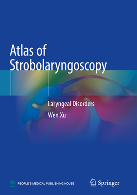 Atlas of Strobolaryngoscopy: Laryngeal Disorders - Xu, Wen