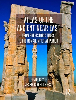 Atlas of the Ancient Near East: From Prehistoric Times to the Roman Imperial Period - Bryce, Trevor, and Birkett-Rees, Jessie