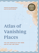 Atlas of Vanishing Places: The Lost Worlds as They Were and as They Are Today Winner Illustrated Book of the Year - Edward Stanford Travel Writing Awards 2020
