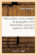 Atlas Scolaire: Cours Complet de G?ographie Cours ?l?mentaire, Moyen Et Sup?rieur, R?dig?: Conform?ment Aux Programmes Officiels Du 2 Ao?t 1882