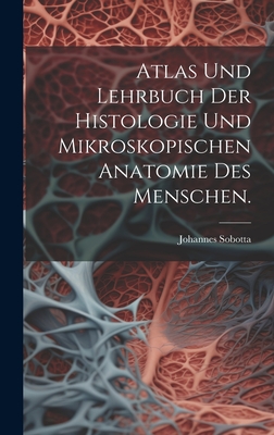 Atlas und Lehrbuch der Histologie und mikroskopischen Anatomie des Menschen. - Sobotta, Johannes