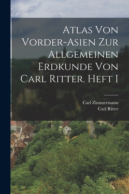 Atlas von Vorder-Asien zur Allgemeinen Erdkunde von Carl Ritter. Heft I - Ritter, Carl, and Zimmermann, Carl