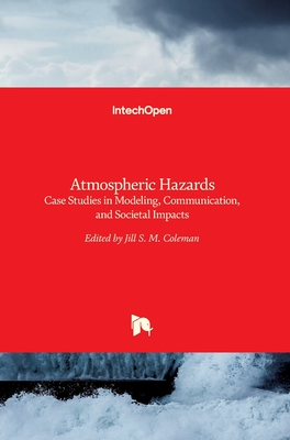 Atmospheric Hazards: Case Studies in Modeling, Communication, and Societal Impacts - Coleman, Jill (Editor)