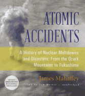 Atomic Accidents: A History of Nuclear Meltdowns and Disasters; From the Ozark Mountains to Fukushima