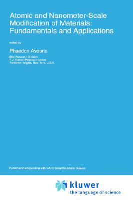 Atomic and Nanometer-Scale Modification of Materials: Fundamentals and Applications - NATO Advanced Research Workshop on Atomic and Nanometer-Scale Modification of Materials Fundamentals and Applications, and...