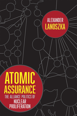 Atomic Assurance: The Alliance Politics of Nuclear Proliferation - Lanoszka, Alexander