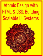 Atomic Design with HTML & CSS: Building Scalable UI Systems: Develop Reusable Components and Maintainable Architectures for Efficient Web Projects