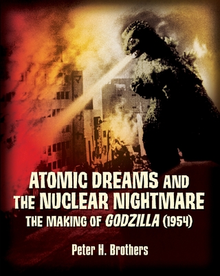 Atomic Dreams and the Nuclear Nightmare: The Making of Godzilla (1954) - Brothers, Peter H