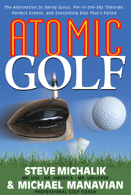 Atomic Golf: The Alternative to Swing Gurus, Pie-In-The-Sky Theories, Perfect Greens, and Everything Else That's Failed - Michalik, Steve, and Manavian, Michael