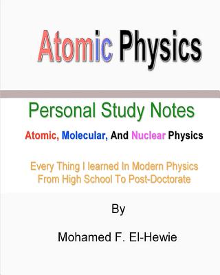 Atomic Physics: Personal Study Notes: Atomic, Molecular, And Nuclear Physics - El-Hewie, Mohamed F