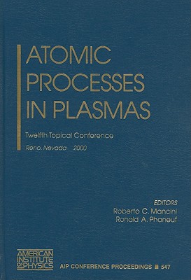 Atomic Processes in Plasmas: Twelfth Topical Conference, Reno, Nevada, 19-23 March 2000 - Mancini, Roberto C (Editor), and Phaneuf, Ronald A (Editor)