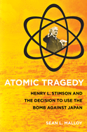 Atomic Tragedy: Henry L. Stimson and the Decision to Use the Bomb Against Japan