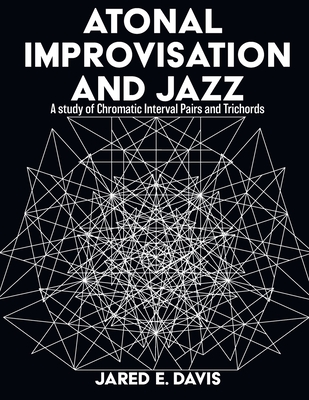 Atonal Improvisation and Jazz: A study of Chromatic Interval Pairs and Trichords - Davis, Jared E