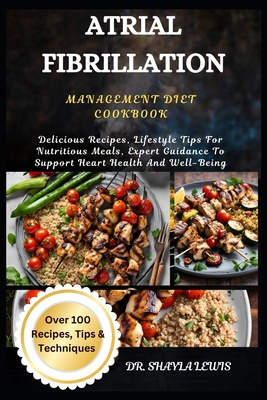 Atrial Fibrillation Management Diet Cookbook: Delicious Recipes, Lifestyle Tips For Nutritious Meals, Expert Guidance To Support Heart Health And Well-BeingDR. SHAYLA LEWIS - Lewis, Shayla, Dr.