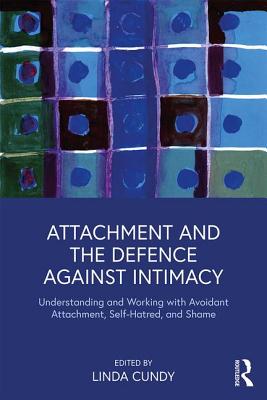 Attachment and the Defence Against Intimacy: Understanding and Working with Avoidant Attachment, Self-Hatred, and Shame - Cundy, Linda