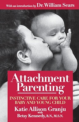 Attachment Parenting: Instinctive Care for Your Baby and Young Child - Granju, Katie Allison, and Kennedy, Betsy