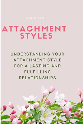 Attachment Styles: Understanding Your Attachment Style for Lasting and Fulfilling Relationships - Kent, Chloe M