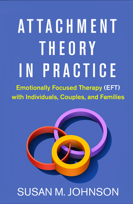 Attachment Theory in Practice: Emotionally Focused Therapy (Eft) with Individuals, Couples, and Families - Johnson, Susan M, Edd