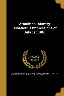 Attack; an Infantry Subaltern's Impressions of July 1st, 1916 - Liveing, Edward G D (Edward George Dow (Creator)