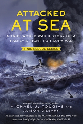 Attacked at Sea: A True World War II Story of a Family's Fight for Survival - Tougias, Michael J, and O'Leary, Alison