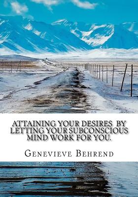 Attaining Your Desires By Letting Your Subconscious Mind Work for You. - Behrend, Genevieve