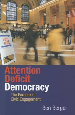 Attention Deficit Democracy: The Paradox of Civic Engagement - Berger, Benjamin