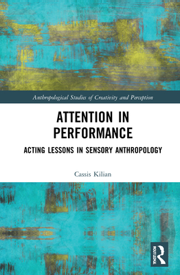 Attention in Performance: Acting Lessons in Sensory Anthropology - Kilian, Cassis
