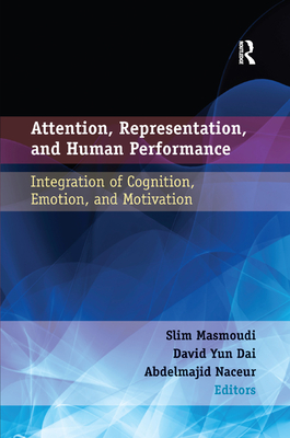 Attention, Representation, and Human Performance: Integration of Cognition, Emotion, and Motivation - Masmoudi, Slim (Editor), and Yun Dai, David (Editor), and Naceur, Abdelmajid (Editor)