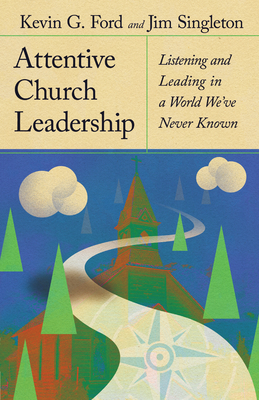 Attentive Church Leadership: Listening and Leading in a World We've Never Known - Ford, Kevin G, and Singleton, Jim, and Stetzer, Ed (Foreword by)