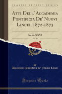 Atti Dell' Accademia Pontificia de' Nuovi Lincei, 1872-1873, Vol. 26: Anno XXVI (Classic Reprint)