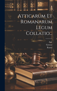 Atticarum Et Romanarum Legum Collatio...