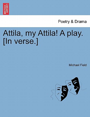 Attila, My Attila! a Play. [In Verse.] - Field, Michael