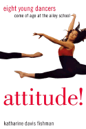 Attitude!: Eight Young Dancers Come of Age at the Ailey School - Fishman, Katharine Davis