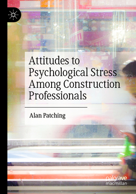 Attitudes to Psychological Stress Among Construction Professionals - Patching, Alan