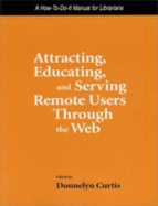 Attracting, Educating and Serving Remote Users Through the Web: A How-To-Do-It Manual for Librarians - Curtis, Donnelyn (Editor)