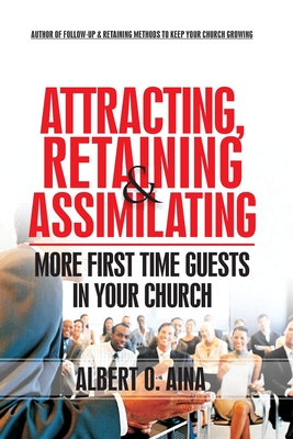 Attracting Retaining And Assimilating: More First Time Guests in Your Church - Aina, Albert O