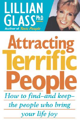 Attracting Terrific People: How to Find - And Keep - The People Who Bring Your Life Joy - Glass, Lillian, Dr., PH.D.