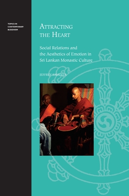 Attracting the Heart: Social Relations and the Aesthetics of Emotion in Sri Lankan Monastic Culture - Samuels, Jeffrey