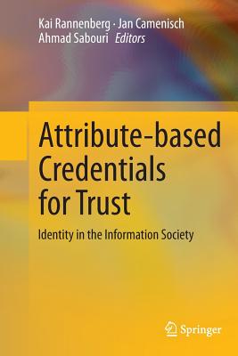 Attribute-Based Credentials for Trust: Identity in the Information Society - Rannenberg, Kai (Editor), and Camenisch, Jan (Editor), and Sabouri, Ahmad (Editor)