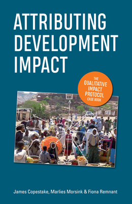 Attributing Development Impact: The qualitative impact protocol case book - Copestake, James, and Morsink, Marlies, and Remnant, Fiona