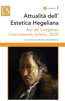 Attualit? dell'Estetica Hegeliana: Atti del Congresso Internazionale (Urbino, 3-5 maggio 2022) - Rinaldi, Giacomo, and Messina, Antonio