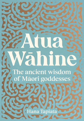 Atua Wahine: The ancient wisdom of Maori goddesses and how to navigate modern life - Tapiata, Hana