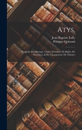 Atys,: Tragedie En Musique. Orne D'entres De Ballet, De Machines, & De Changemens De Thatre