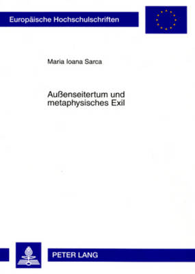 Auenseitertum Und Metaphysisches Exil: Eine Vergleichende Auseinandersetzung Mit Den Werken Emil Ciorans Und Josef Winklers - Sarca, Maria Ioana