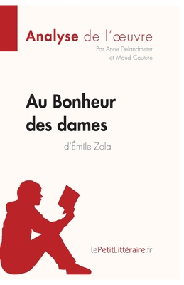 Au Bonheur des Dames d'?mile Zola (Analyse de l'oeuvre): Analyse compl?te et r?sum? d?taill? de l'oeuvre - Lepetitlitteraire, and Anne Delandmeter, and Maud Couture