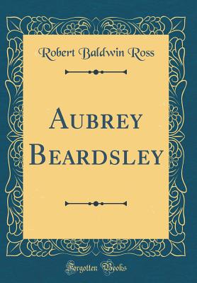 Aubrey Beardsley (Classic Reprint) - Ross, Robert Baldwin